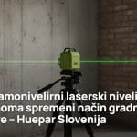 Kako samonivelirni laserski nivelir spremeni potek vsake gradnje ali prenove